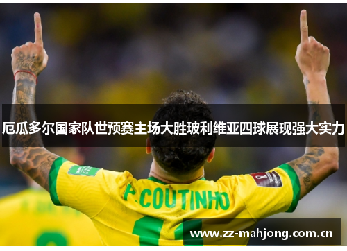 厄瓜多尔国家队世预赛主场大胜玻利维亚四球展现强大实力 厄瓜多尔国家队世预赛主场大胜玻利维亚四球展现强大实力